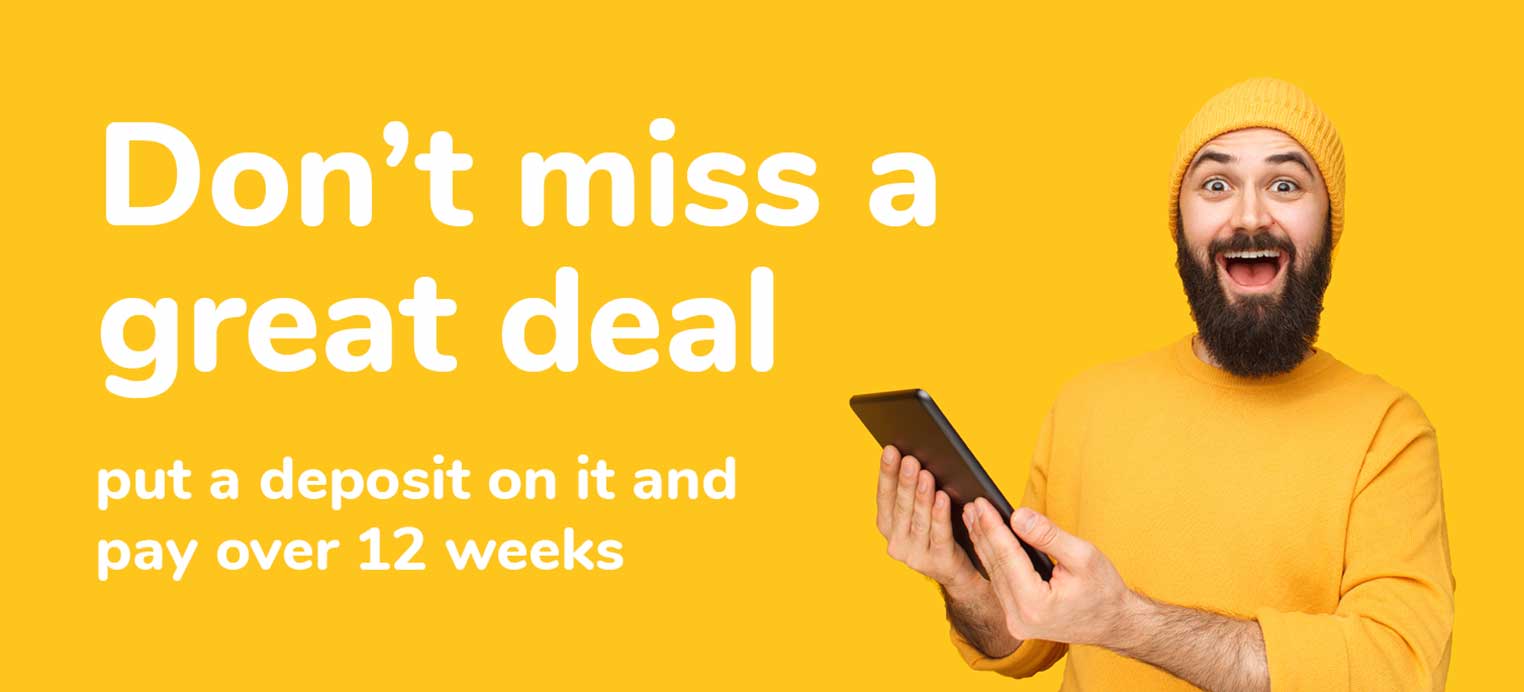 Don't miss a great deal - put a deposit on it and pay over 12 weeks