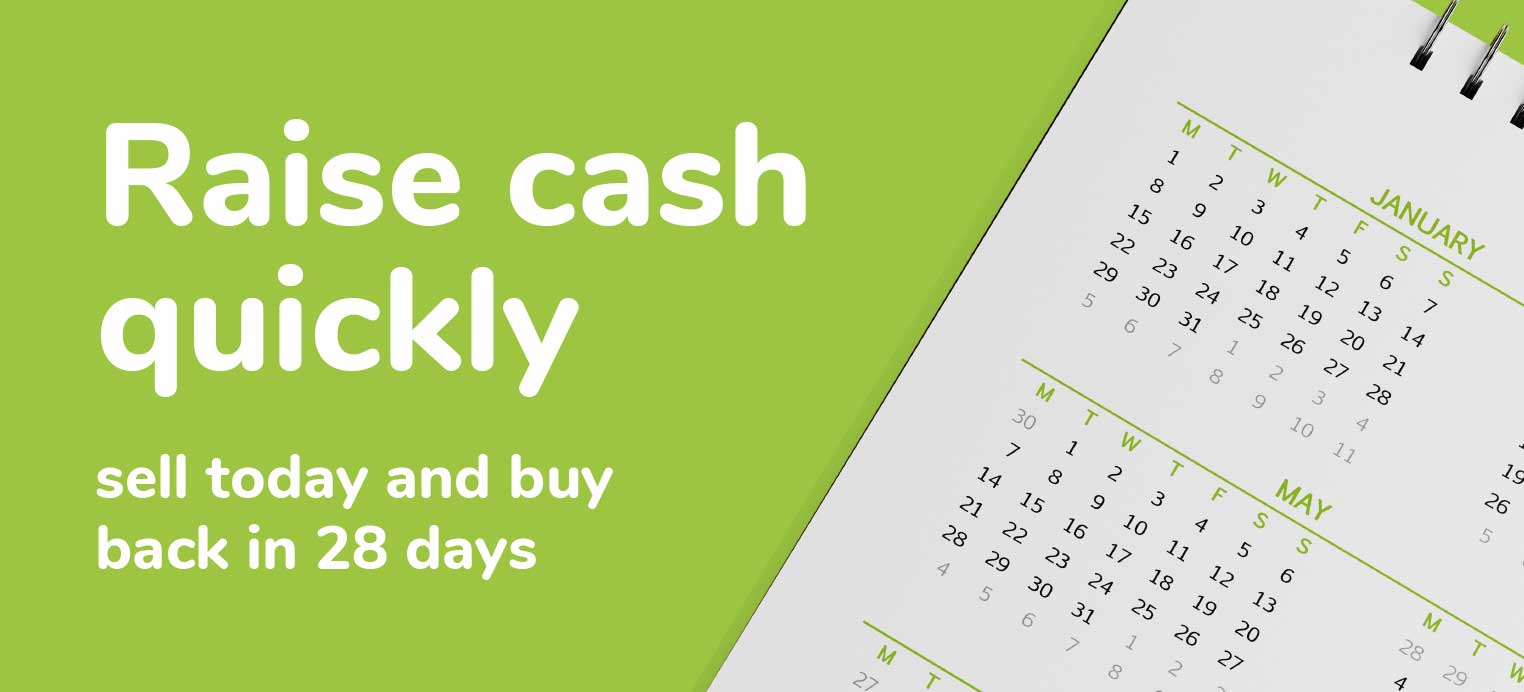Raise cash quickly - sell today and buy back in 28 days